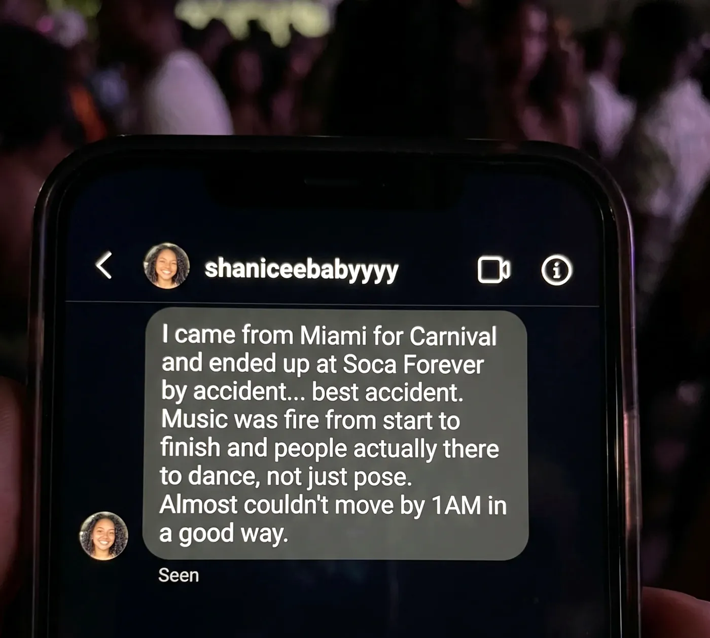 Instagram DM from @shaniceebabyyyy reading: I came from Miami for Carnival and ended up at Soca Forever by accident... best accident. Music was fire from start to finish and people actually there to dance, not just pose. Almost couldn't move by 1AM in a good way.